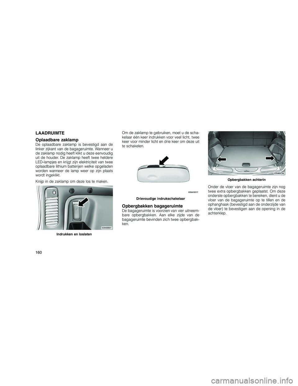 JEEP GRAND CHEROKEE 2010 Instructieboek (in Dutch)
LAADRUIMTE
Oplaadbare zaklamp
De oplaadbare zaklamp is bevestigd aan de
linker zijkant van de bagageruimte. Wanneer u
de zaklamp nodig heeft klikt u deze eenvoudig
uit de houder. De zaklamp heeft twe JEEP GRAND CHEROKEE 2010 Instructieboek (in Dutch)
LAADRUIMTE
Oplaadbare zaklamp
De oplaadbare zaklamp is bevestigd aan de
linker zijkant van de bagageruimte. Wanneer u
de zaklamp nodig heeft klikt u deze eenvoudig
uit de houder. De zaklamp heeft twe