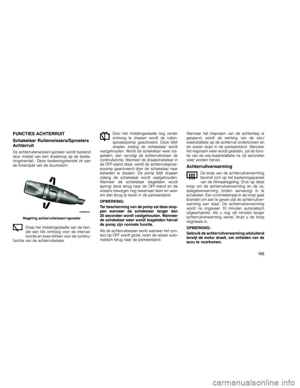 JEEP GRAND CHEROKEE 2010 Instructieboek (in Dutch)
FUNCTIES ACHTERRUIT
Schakelaar Ruitenwissers/Sproeiers
Achterruit
De achterruitenwisser/-sproeier wordt bediend
door middel van een draaiknop op de bedie-
ningshendel.. Deze bedieningshendel zit aan
JEEP GRAND CHEROKEE 2010 Instructieboek (in Dutch)
FUNCTIES ACHTERRUIT
Schakelaar Ruitenwissers/Sproeiers
Achterruit
De achterruitenwisser/-sproeier wordt bediend
door middel van een draaiknop op de bedie-
ningshendel.. Deze bedieningshendel zit aan