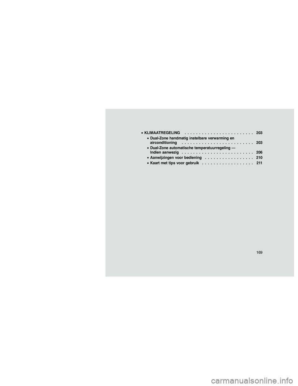 JEEP GRAND CHEROKEE 2011  Instructieboek (in Dutch) 
•KLIMAATREGELING ........................ 203
• Dual-Zone handmatig instelbare verwarming en
airconditioning ......................... 203
• Dual-Zone automatische temperatuurregeling —
Indie