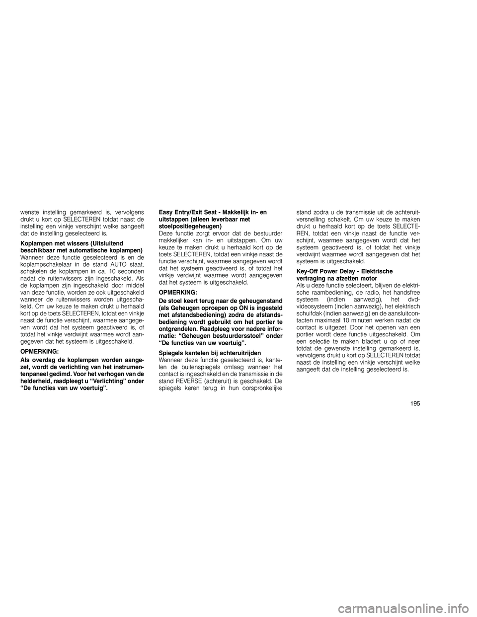 JEEP GRAND CHEROKEE 2010  Instructieboek (in Dutch) 
wenste instelling gemarkeerd is, vervolgens
drukt u kort op SELECTEREN totdat naast de
instelling een vinkje verschijnt welke aangeeft
dat de instelling geselecteerd is.
Koplampen met wissers (Uitslu