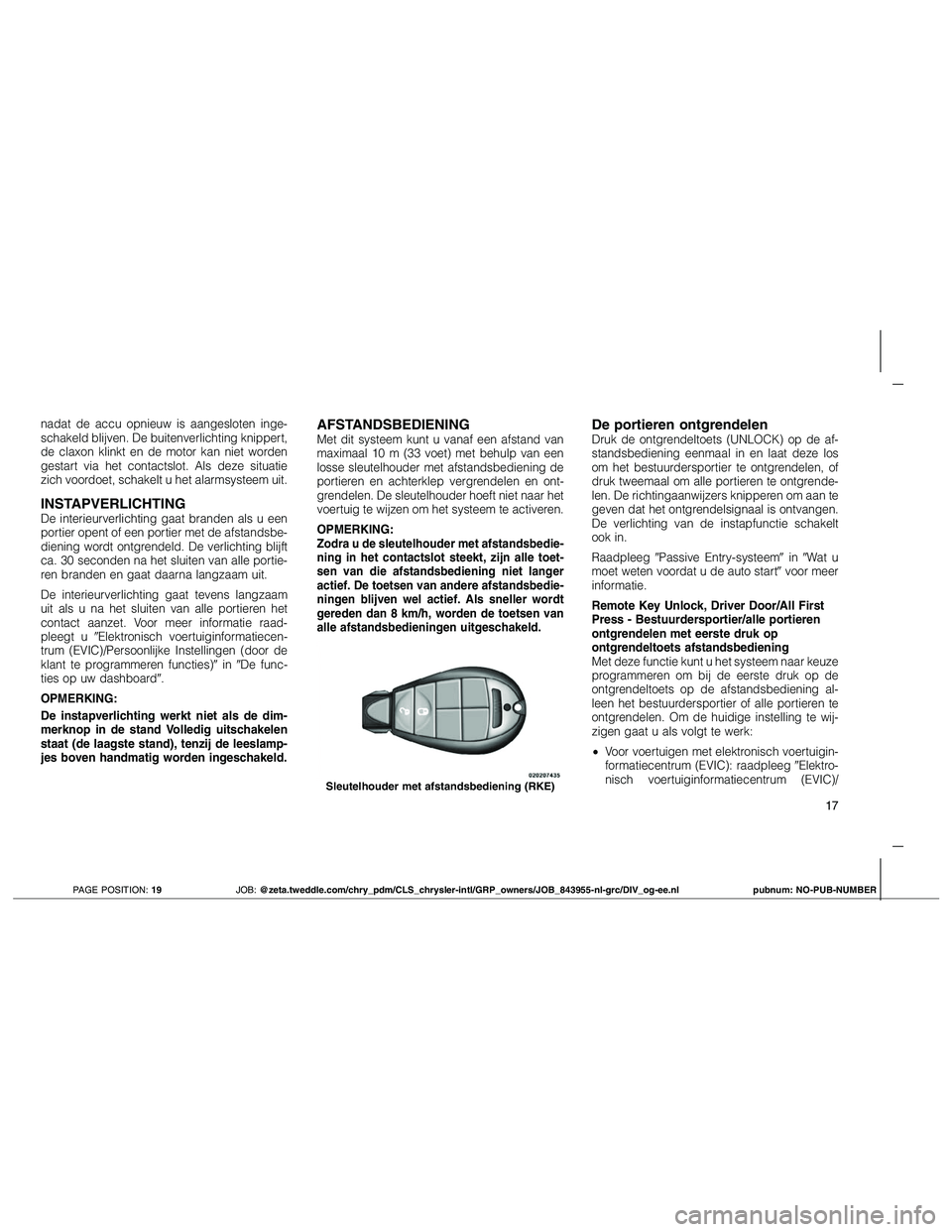 JEEP GRAND CHEROKEE 2010  Instructieboek (in Dutch) nadat de accu opnieuw is aangesloten inge-
schakeld blijven. De buitenverlichting knippert,
de claxon klinkt en de motor kan niet worden
gestart via het contactslot. Als deze situatie
zich voordoet, s