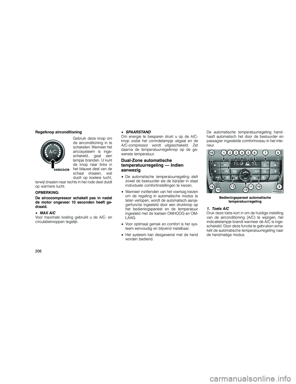 JEEP GRAND CHEROKEE 2010  Instructieboek (in Dutch) 
Regelknop airconditioningGebruik deze knop om
de airconditioning in te
schakelen. Wanneer het
aircosysteem is inge-
schakeld, gaat een
lampje branden. U kunt
de knop naar links in
het blauwe deel van