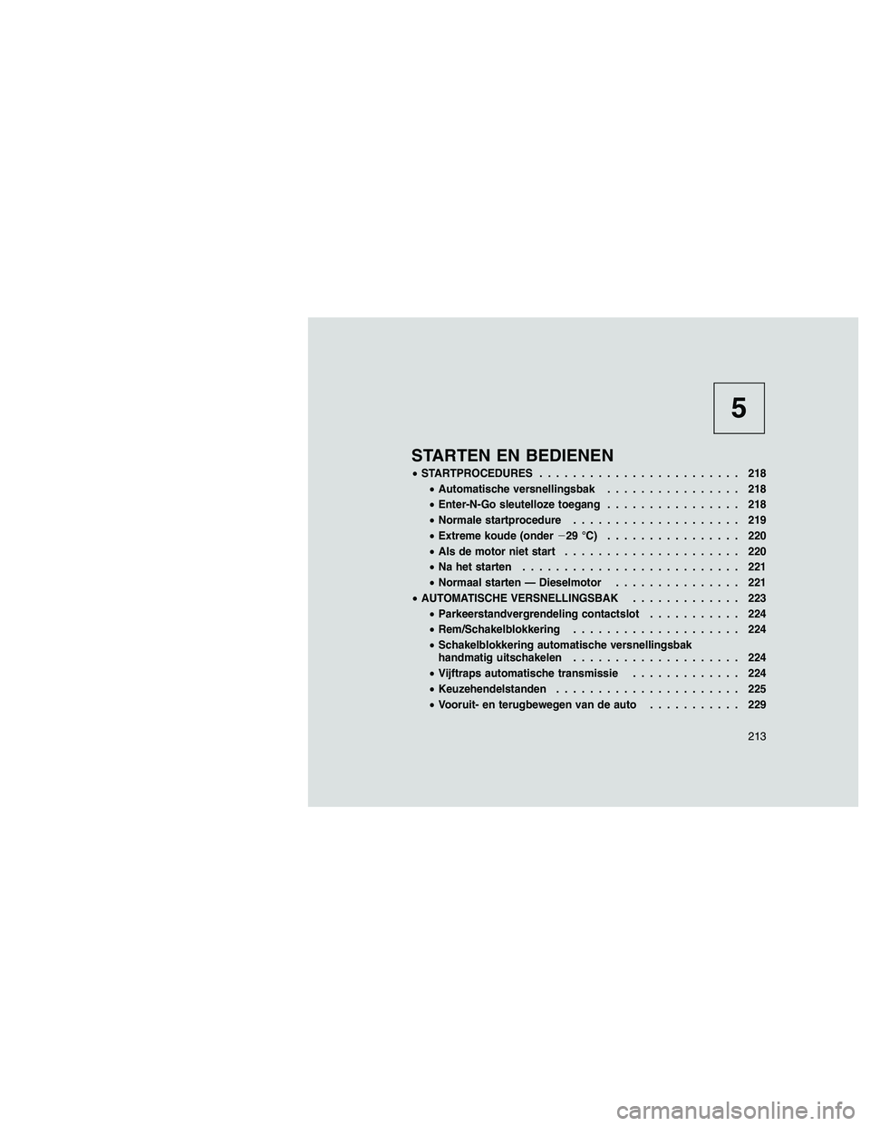 JEEP GRAND CHEROKEE 2011  Instructieboek (in Dutch) 
5
STARTEN EN BEDIENEN
•STARTPROCEDURES ........................ 218
• Automatische versnellingsbak ................ 218
• Enter-N-Go sleutelloze toegang ................ 218
• Normale startpr