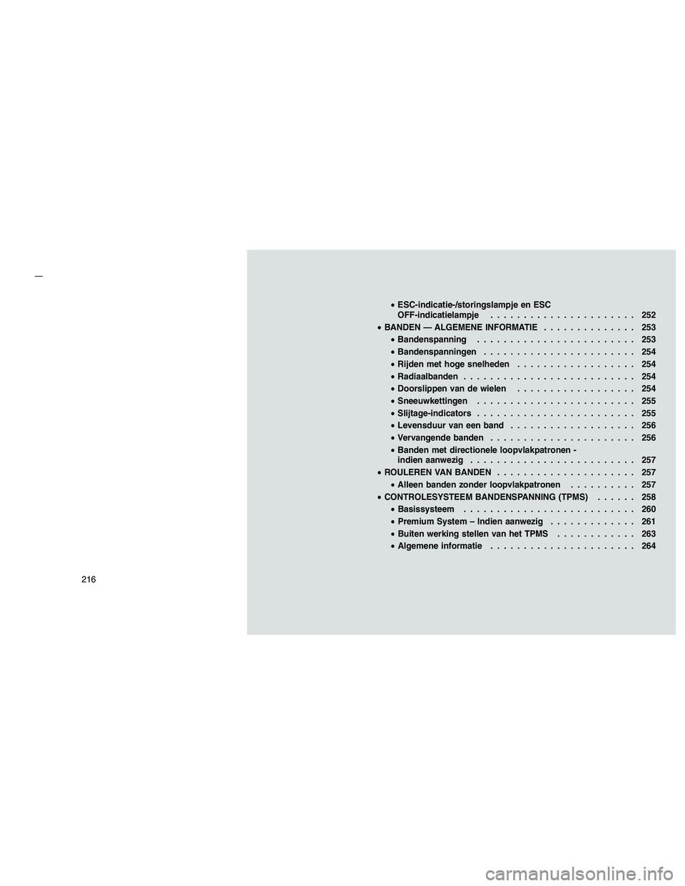 JEEP GRAND CHEROKEE 2011  Instructieboek (in Dutch) 
•ESC-indicatie-/storingslampje en ESC
OFF-indicatielampje ...................... 252
• BANDEN — ALGEMENE INFORMATIE .............. 253
• Bandenspanning ........................ 253
• Banden