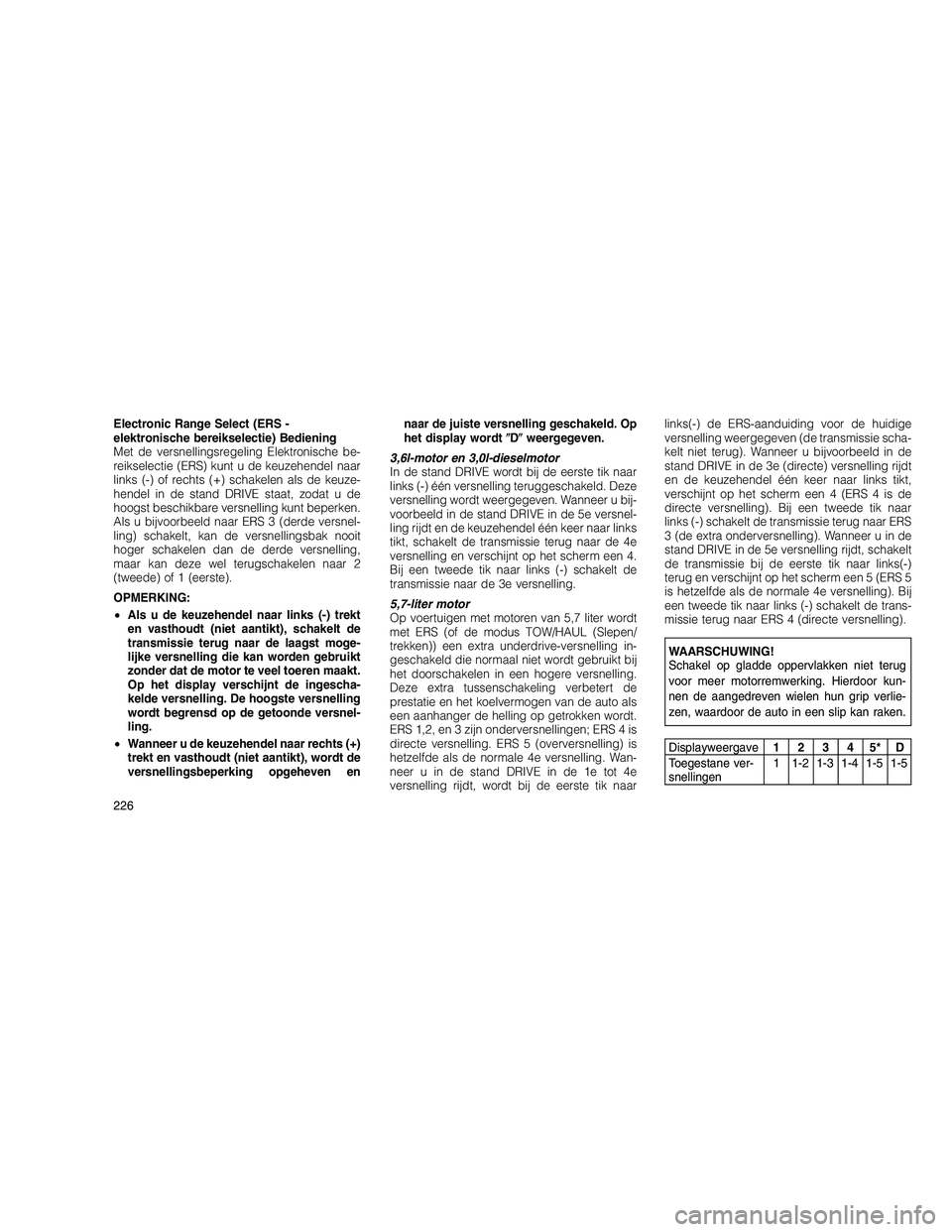 JEEP GRAND CHEROKEE 2010 Instructieboek (in Dutch)
Electronic Range Select (ERS -
elektronische bereikselectie) Bediening
Met de versnellingsregeling Elektronische be-
reikselectie (ERS) kunt u de keuzehendel naar
links (-) of rechts (+) schakelen al JEEP GRAND CHEROKEE 2010 Instructieboek (in Dutch)
Electronic Range Select (ERS -
elektronische bereikselectie) Bediening
Met de versnellingsregeling Elektronische be-
reikselectie (ERS) kunt u de keuzehendel naar
links (-) of rechts (+) schakelen al