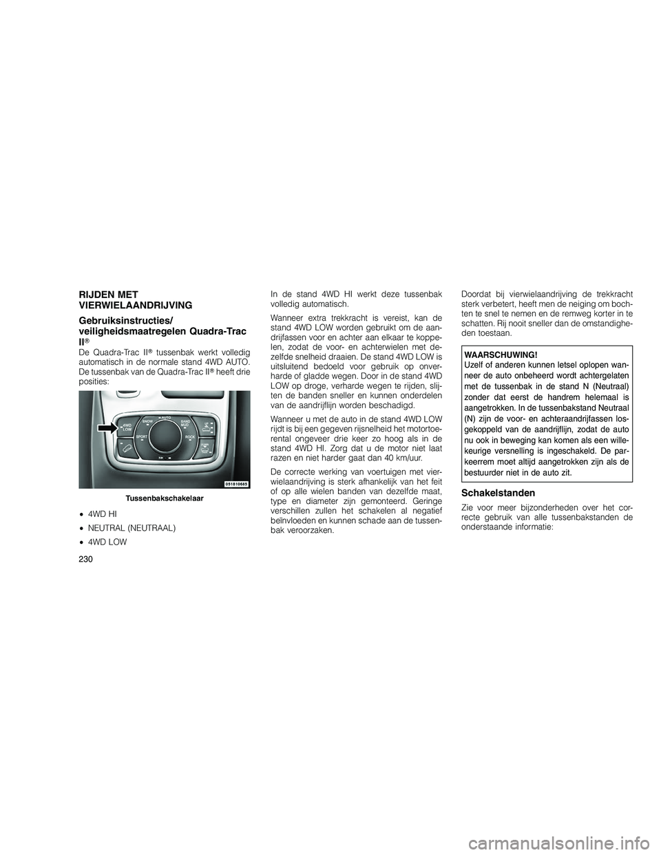 JEEP GRAND CHEROKEE 2011  Instructieboek (in Dutch) 
RIJDEN MET
VIERWIELAANDRIJVING
Gebruiksinstructies/
veiligheidsmaatregelen Quadra-Trac
II
De Quadra-Trac II tussenbak werkt volledig
automatisch in de normale stand 4WD AUTO.
De tussenbak van de Qu