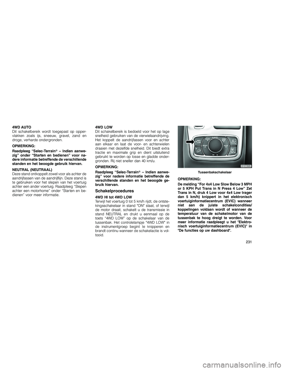 JEEP GRAND CHEROKEE 2011  Instructieboek (in Dutch) 
4WD AUTO
Dit schakelbereik wordt toegepast op opper-
vlakken zoals ijs, sneeuw, gravel, zand en
droge, verharde ondergronden.
OPMERKING:
Raadpleeg “Selec-Terrain– Indien aanwe-
zig” onder “S