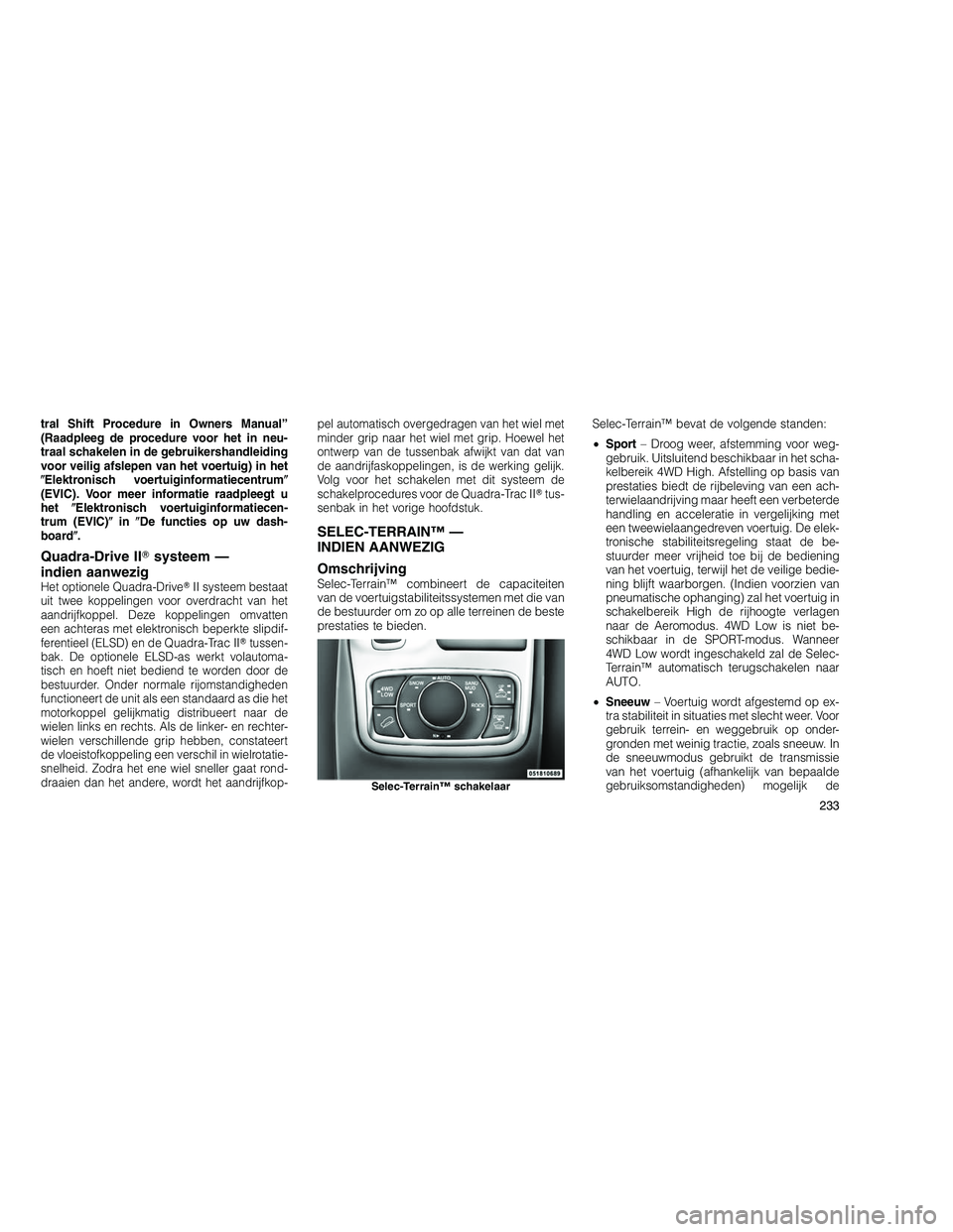 JEEP GRAND CHEROKEE 2011  Instructieboek (in Dutch) 
tral Shift Procedure in Owners Manual”
(Raadpleeg de procedure voor het in neu-
traal schakelen in de gebruikershandleiding
voor veilig afslepen van het voertuig) in het
Elektronisch voertuiginfor