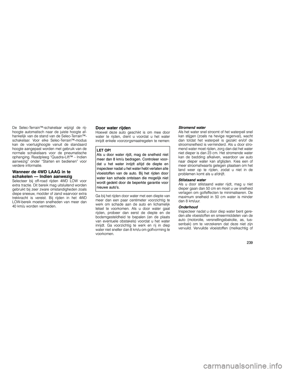 JEEP GRAND CHEROKEE 2011 Instructieboek (in Dutch)
De Selec-Terrain™-schakelaar wijzigt de rij-
hoogte automatisch naar de juiste hoogte af-
hankelijk van de stand van de Selec-Terrain™-
schakelaar. Voor elke Selec-Terrain™-modus
kan de voertui JEEP GRAND CHEROKEE 2011 Instructieboek (in Dutch)
De Selec-Terrain™-schakelaar wijzigt de rij-
hoogte automatisch naar de juiste hoogte af-
hankelijk van de stand van de Selec-Terrain™-
schakelaar. Voor elke Selec-Terrain™-modus
kan de voertui