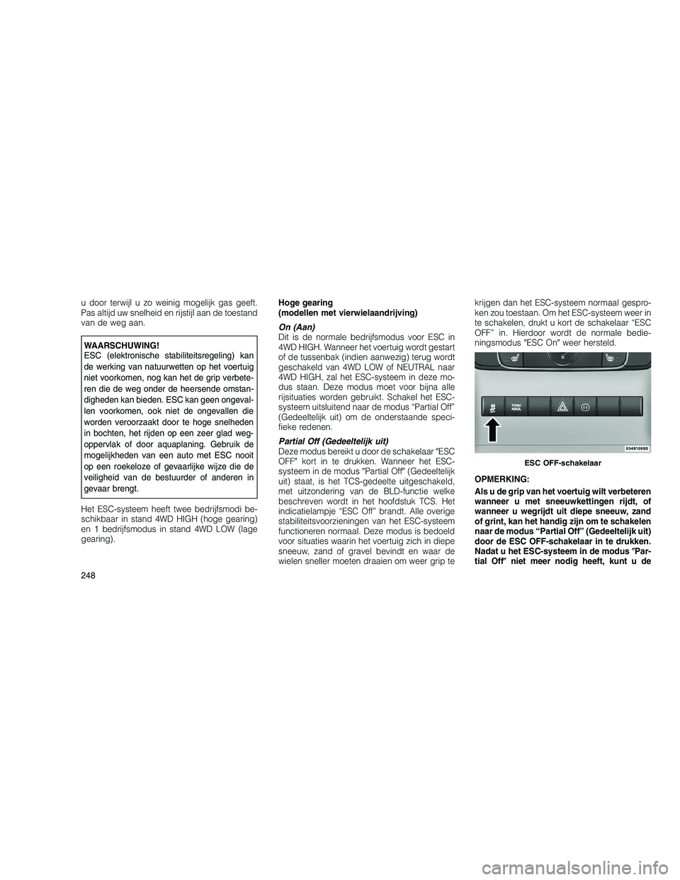 JEEP GRAND CHEROKEE 2011 Instructieboek (in Dutch)
u door terwijl u zo weinig mogelijk gas geeft.
Pas altijd uw snelheid en rijstijl aan de toestand
van de weg aan.
WAARSCHUWING!
ESC (elektronische stabiliteitsregeling) kan
de werking van natuurwette JEEP GRAND CHEROKEE 2011 Instructieboek (in Dutch)
u door terwijl u zo weinig mogelijk gas geeft.
Pas altijd uw snelheid en rijstijl aan de toestand
van de weg aan.
WAARSCHUWING!
ESC (elektronische stabiliteitsregeling) kan
de werking van natuurwette