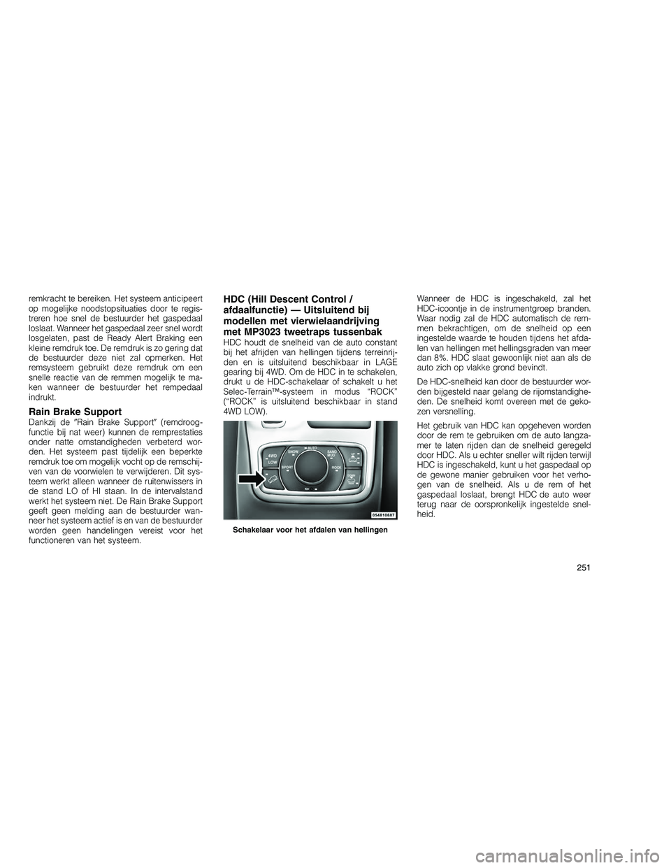 JEEP GRAND CHEROKEE 2011 Instructieboek (in Dutch)
remkracht te bereiken. Het systeem anticipeert
op mogelijke noodstopsituaties door te regis-
treren hoe snel de bestuurder het gaspedaal
loslaat. Wanneer het gaspedaal zeer snel wordt
losgelaten, pas JEEP GRAND CHEROKEE 2011 Instructieboek (in Dutch)
remkracht te bereiken. Het systeem anticipeert
op mogelijke noodstopsituaties door te regis-
treren hoe snel de bestuurder het gaspedaal
loslaat. Wanneer het gaspedaal zeer snel wordt
losgelaten, pas