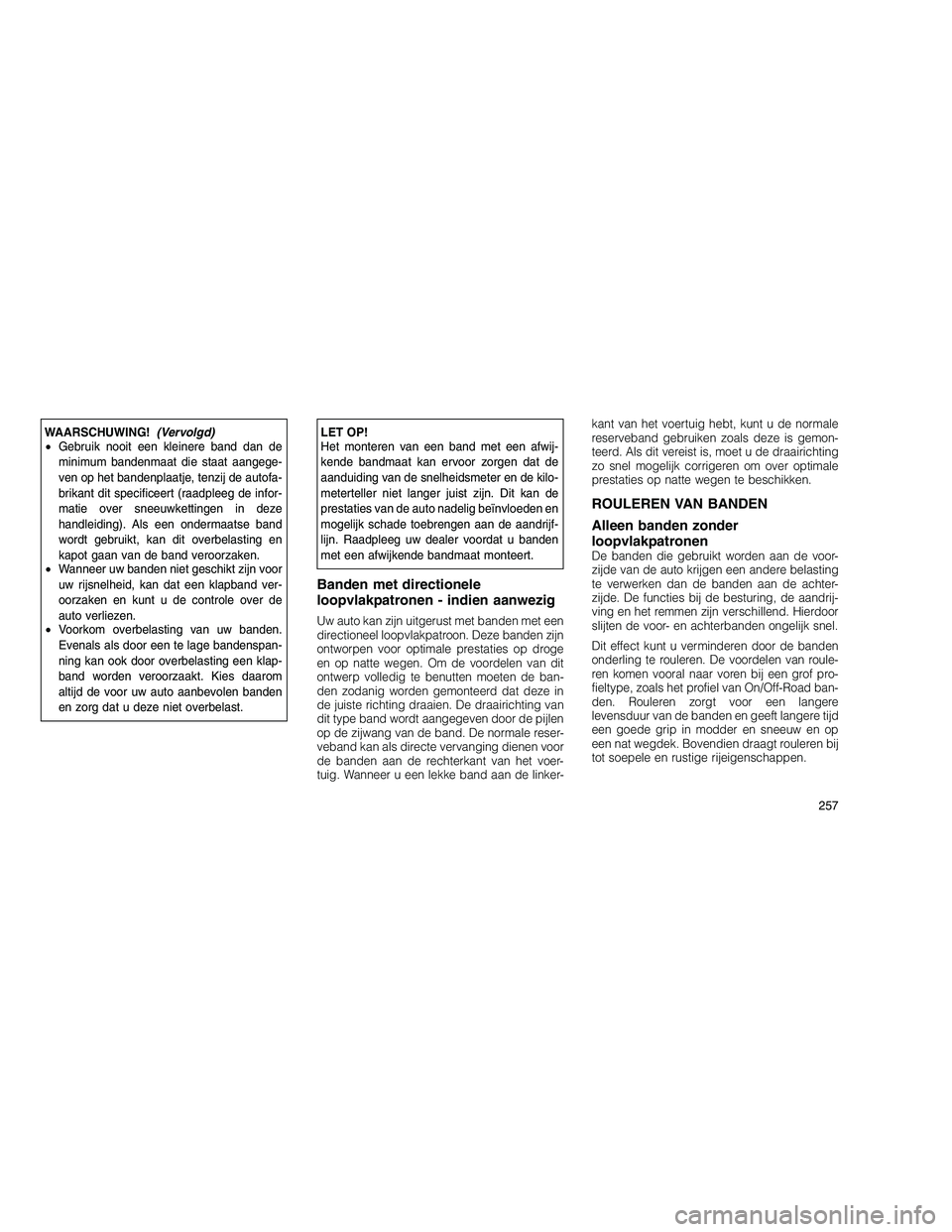 JEEP GRAND CHEROKEE 2011  Instructieboek (in Dutch) 
WAARSCHUWING!(Vervolgd)
• Gebruik nooit een kleinere band dan de
minimum bandenmaat die staat aangege-
ven op het bandenplaatje, tenzij de autofa-
brikant dit specificeert (raadpleeg de infor-
mati