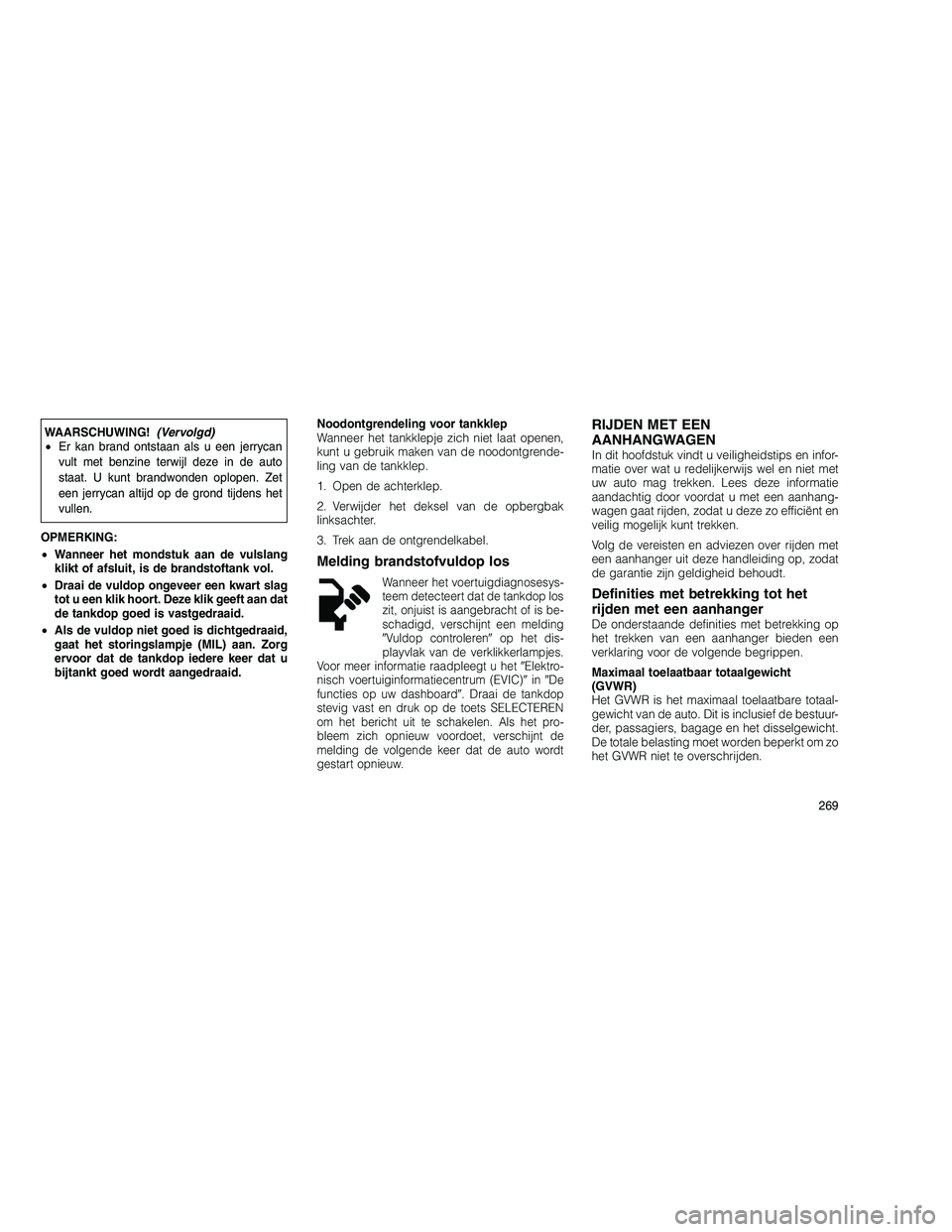 JEEP GRAND CHEROKEE 2011  Instructieboek (in Dutch) 
WAARSCHUWING!(Vervolgd)
• Er kan brand ontstaan als u een jerrycan
vult met benzine terwijl deze in de auto
staat. U kunt brandwonden oplopen. Zet
een jerrycan altijd op de grond tijdens het
vullen