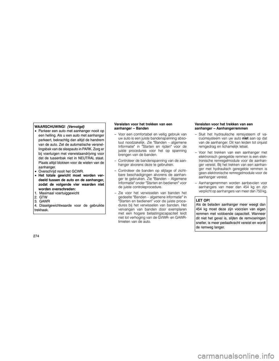 JEEP GRAND CHEROKEE 2011  Instructieboek (in Dutch) 
WAARSCHUWING!(Vervolgd)
• Parkeer een auto met aanhanger nooit op
een helling. Als u een auto met aanhanger
parkeert, bekrachtig dan altijd de handrem
van de auto. Zet de automatische versnel-
ling