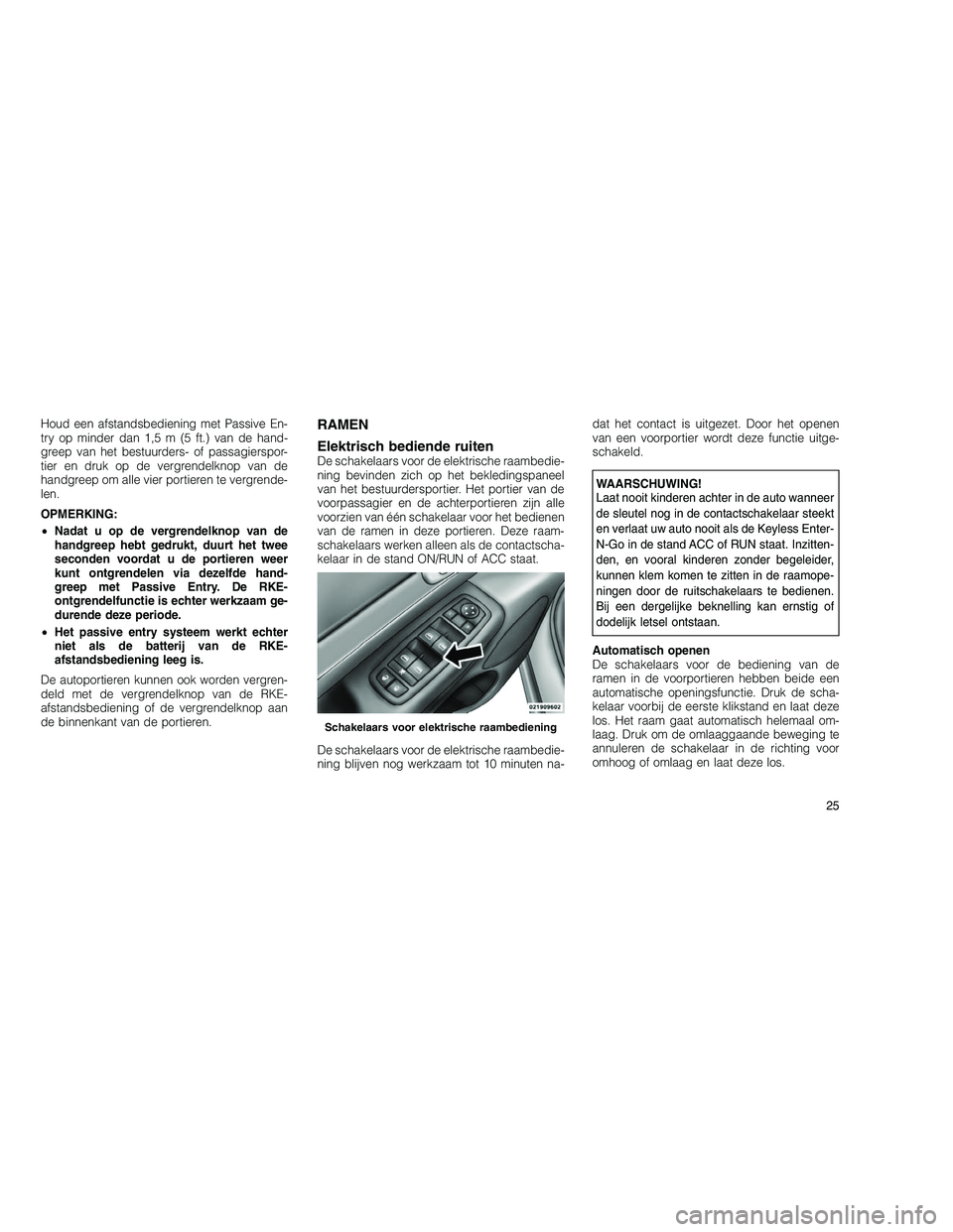 JEEP GRAND CHEROKEE 2011  Instructieboek (in Dutch) 
Houd een afstandsbediening met Passive En-
try op minder dan 1,5 m (5 ft.) van de hand-
greep van het bestuurders- of passagierspor-
tier en druk op de vergrendelknop van de
handgreep om alle vier po