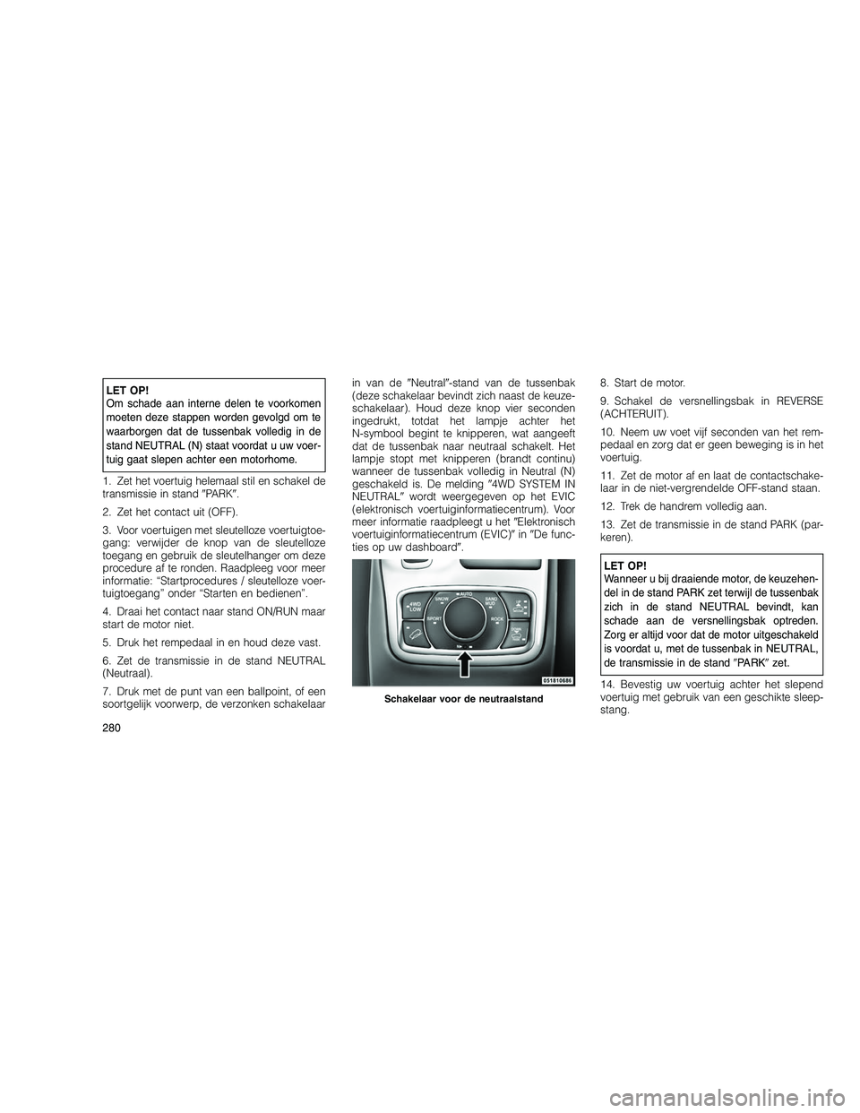 JEEP GRAND CHEROKEE 2010 Instructieboek (in Dutch)
LET OP!
Om schade aan interne delen te voorkomen
moeten deze stappen worden gevolgd om te
waarborgen dat de tussenbak volledig in de
stand NEUTRAL (N) staat voordat u uw voer-
tuig gaat slepen achter JEEP GRAND CHEROKEE 2010 Instructieboek (in Dutch)
LET OP!
Om schade aan interne delen te voorkomen
moeten deze stappen worden gevolgd om te
waarborgen dat de tussenbak volledig in de
stand NEUTRAL (N) staat voordat u uw voer-
tuig gaat slepen achter