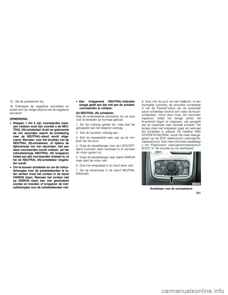 JEEP GRAND CHEROKEE 2010 Instructieboek (in Dutch)
15. Zet de parkeerrem los.
16. Ontkoppel de negatieve accukabel en
plaats hem op veilige afstand van de negatieve
accupool.
OPMERKING:
•Stappen 1 t/m 6 zijn voorwaarden waar-
aan voldaan moet zijn JEEP GRAND CHEROKEE 2010 Instructieboek (in Dutch)
15. Zet de parkeerrem los.
16. Ontkoppel de negatieve accukabel en
plaats hem op veilige afstand van de negatieve
accupool.
OPMERKING:
•Stappen 1 t/m 6 zijn voorwaarden waar-
aan voldaan moet zijn