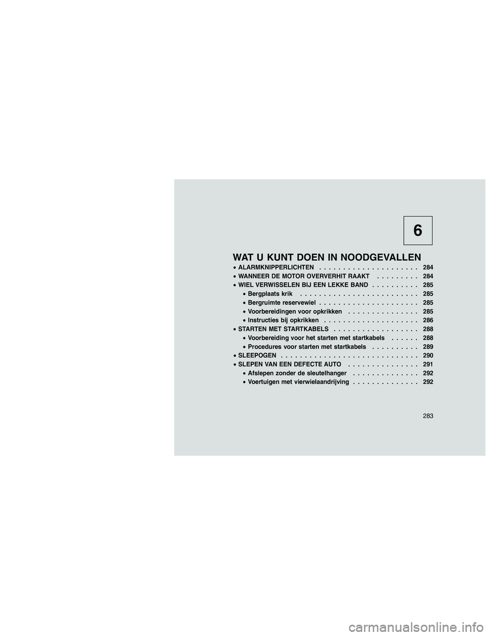 JEEP GRAND CHEROKEE 2011  Instructieboek (in Dutch) 
6
WAT U KUNT DOEN IN NOODGEVALLEN
•ALARMKNIPPERLICHTEN ..................... 284
• WANNEER DE MOTOR OVERVERHIT RAAKT ......... 284
• WIEL VERWISSELEN BIJ EEN LEKKE BAND .......... 285
• Bergp