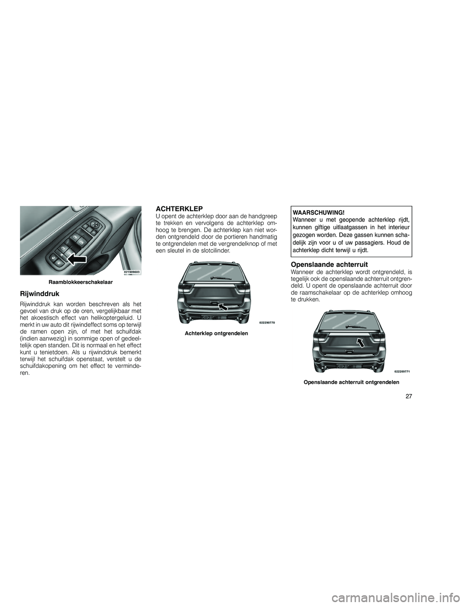 JEEP GRAND CHEROKEE 2010 Instructieboek (in Dutch)
Rijwinddruk
Rijwinddruk kan worden beschreven als het
gevoel van druk op de oren, vergelijkbaar met
het akoestisch effect van helikoptergeluid. U
merkt in uw auto dit rijwindeffect soms op terwijl
de JEEP GRAND CHEROKEE 2010 Instructieboek (in Dutch)
Rijwinddruk
Rijwinddruk kan worden beschreven als het
gevoel van druk op de oren, vergelijkbaar met
het akoestisch effect van helikoptergeluid. U
merkt in uw auto dit rijwindeffect soms op terwijl
de
