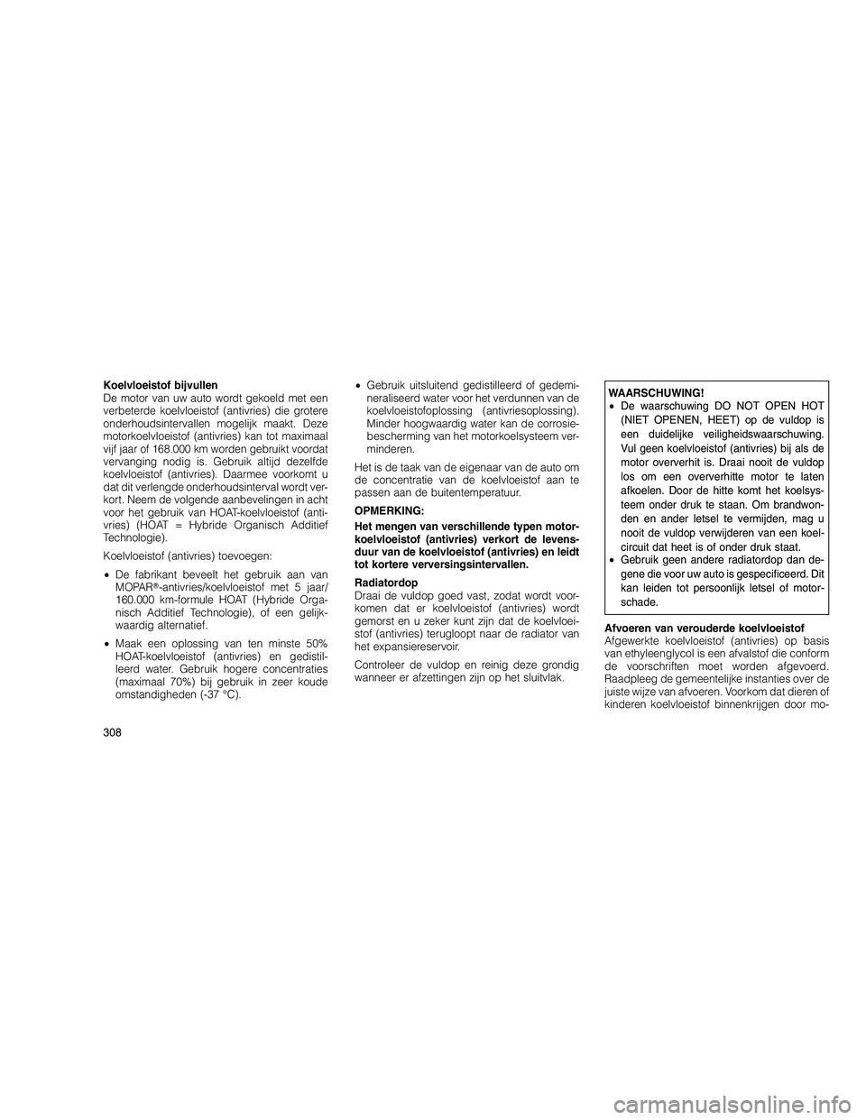 JEEP GRAND CHEROKEE 2011  Instructieboek (in Dutch) 
Koelvloeistof bijvullen
De motor van uw auto wordt gekoeld met een
verbeterde koelvloeistof (antivries) die grotere
onderhoudsintervallen mogelijk maakt. Deze
motorkoelvloeistof (antivries) kan tot m
