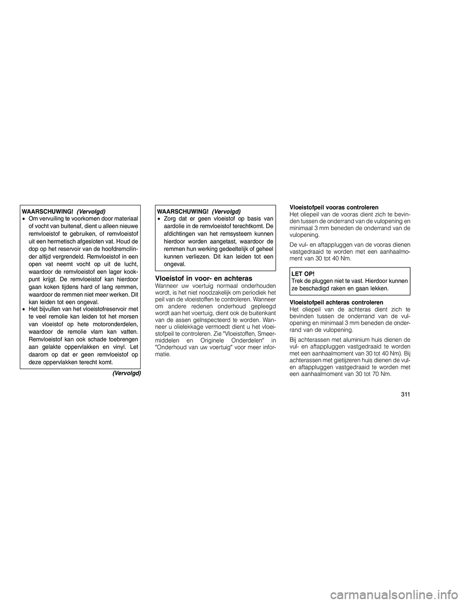 JEEP GRAND CHEROKEE 2011  Instructieboek (in Dutch) 
WAARSCHUWING!(Vervolgd)
• Om vervuiling te voorkomen door materiaal
of vocht van buitenaf, dient u alleen nieuwe
remvloeistof te gebruiken, of remvloeistof
uit een hermetisch afgesloten vat. Houd d