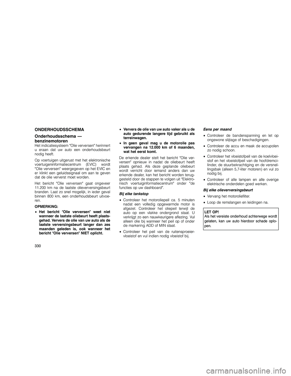 JEEP GRAND CHEROKEE 2011  Instructieboek (in Dutch) 
ONDERHOUDSSCHEMA
Onderhoudsschema —
benzinemotoren
Het indicatiesysteemOlie verversen herinnert
u eraan dat uw auto een onderhoudsbeurt
nodig heeft.
Op voertuigen uitgerust met het elektronische
