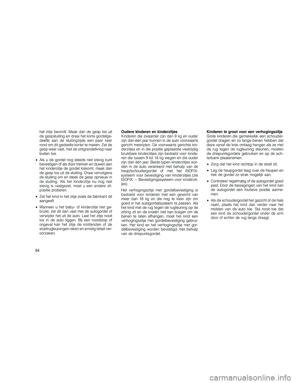 JEEP GRAND CHEROKEE 2010  Instructieboek (in Dutch) 
het zitje bevindt. Maak dan de gesp los uit
de gespsluiting en draai het korte gordelge-
deelte aan de sluitingzijde een paar keer
rond om dit gedeelte korter te maken. Zet de
gesp weer vast, met de 