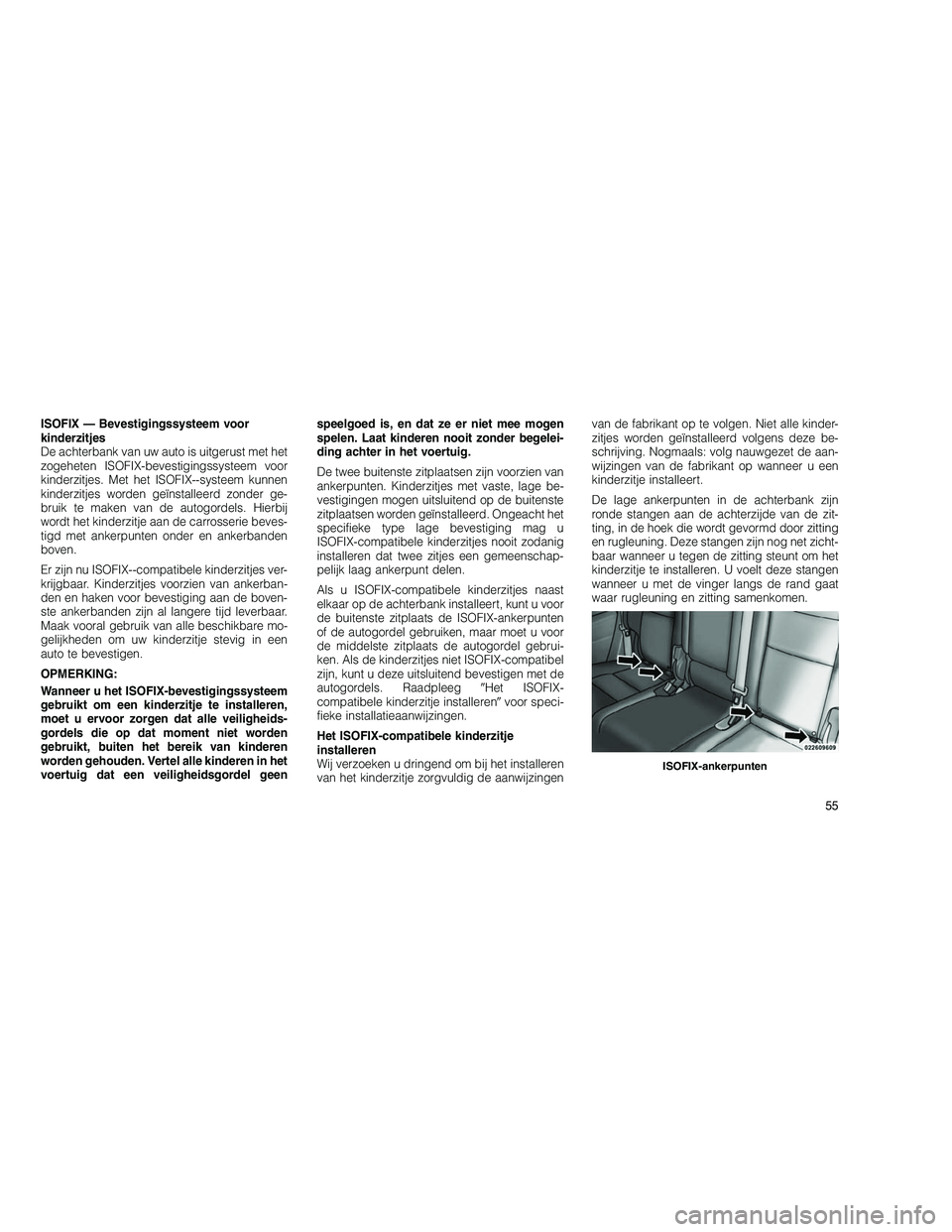 JEEP GRAND CHEROKEE 2010  Instructieboek (in Dutch) 
ISOFIX — Bevestigingssysteem voor
kinderzitjes
De achterbank van uw auto is uitgerust met het
zogeheten ISOFIX-bevestigingssysteem voor
kinderzitjes. Met het ISOFIX--systeem kunnen
kinderzitjes wor
