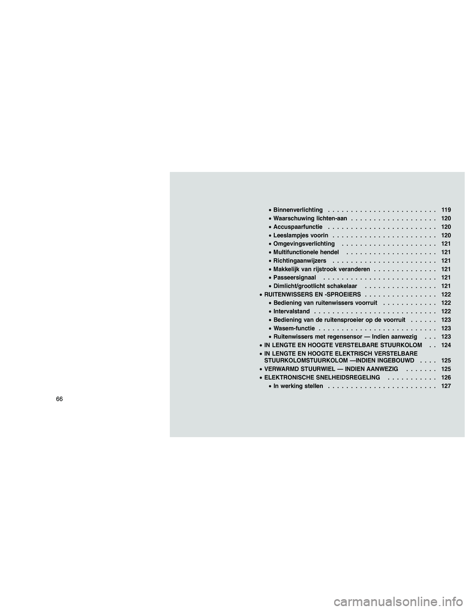 JEEP GRAND CHEROKEE 2010  Instructieboek (in Dutch) 
•Binnenverlichting ........................ 119
• Waarschuwing lichten-aan ................... 120
• Accuspaarfunctie ........................ 120
• Leeslampjes voorin .......................