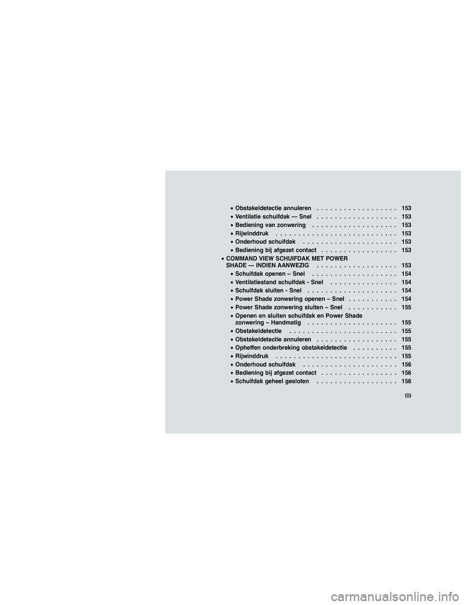JEEP GRAND CHEROKEE 2010  Instructieboek (in Dutch) 
•Obstakeldetectie annuleren .................. 153
• Ventilatie schuifdak — Snel .................. 153
• Bediening van zonwering ................... 153
• Rijwinddruk .....................