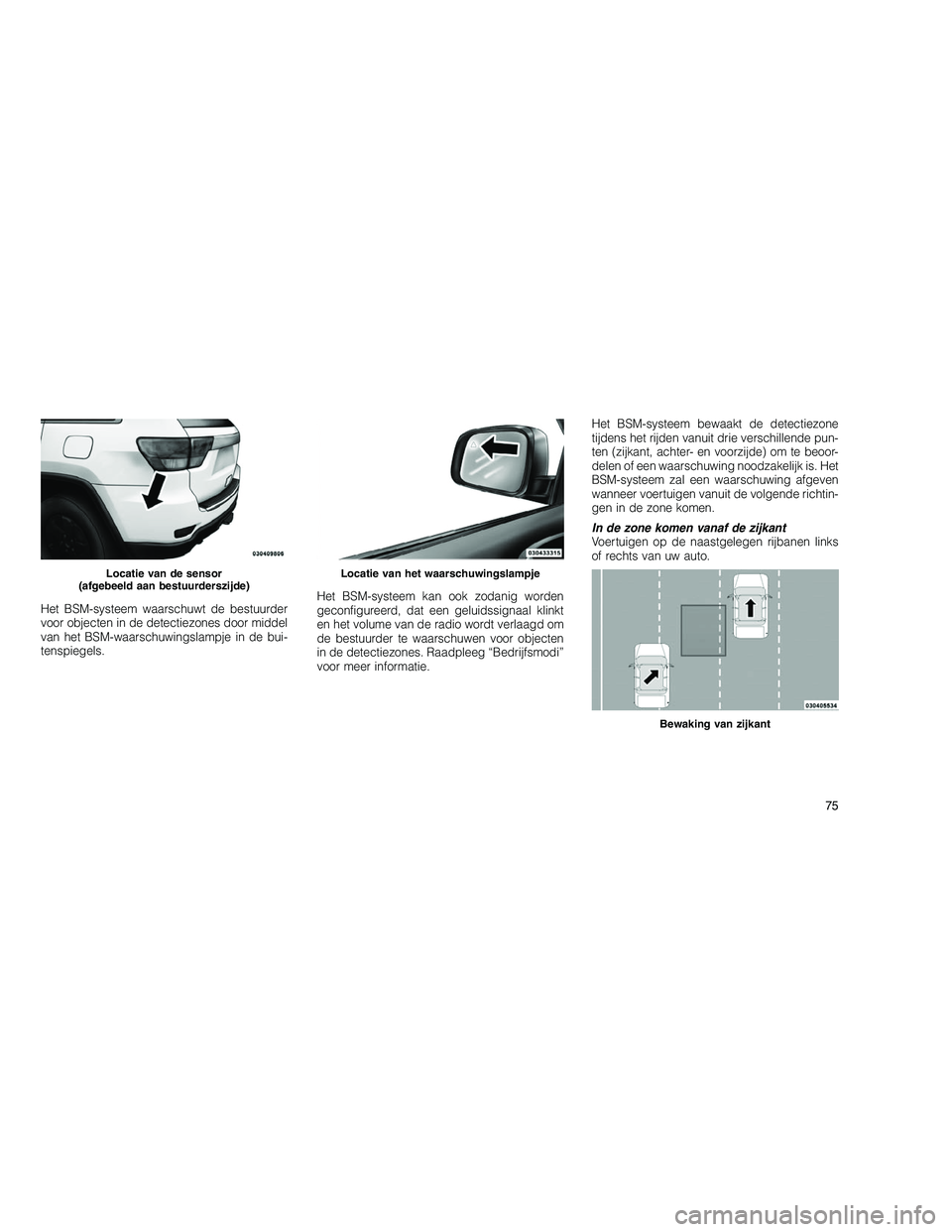 JEEP GRAND CHEROKEE 2010 Instructieboek (in Dutch)
Het BSM-systeem waarschuwt de bestuurder
voor objecten in de detectiezones door middel
van het BSM-waarschuwingslampje in de bui-
tenspiegels.Het BSM-systeem kan ook zodanig worden
geconfigureerd, da JEEP GRAND CHEROKEE 2010 Instructieboek (in Dutch)
Het BSM-systeem waarschuwt de bestuurder
voor objecten in de detectiezones door middel
van het BSM-waarschuwingslampje in de bui-
tenspiegels.Het BSM-systeem kan ook zodanig worden
geconfigureerd, da