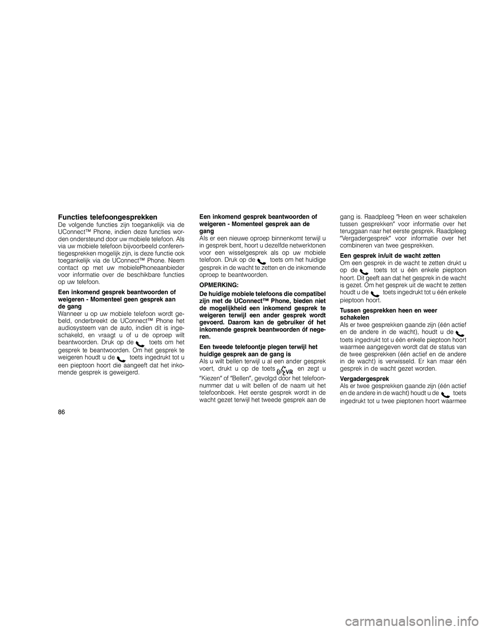 JEEP GRAND CHEROKEE 2010  Instructieboek (in Dutch) 
Functies telefoongesprekkenDe volgende functies zijn toegankelijk via de
UConnect™ Phone, indien deze functies wor-
den ondersteund door uw mobiele telefoon. Als
via uw mobiele telefoon bijvoorbeel