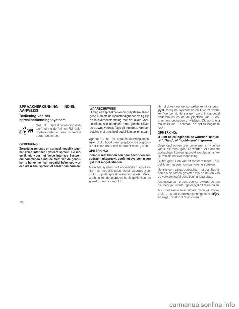JEEP GRAND CHEROKEE 2012  Instructieboek (in Dutch) SPRAAKHERKENNING — INDIEN
AANWEZIG
Bediening van het
spraakherkenningssysteem
Met dit spraakherkenningssys-
teem kunt u de AM- en FM-radio,
cd/dvd-speler en een dicteerap-
paraat bedienen.
OPMERKING