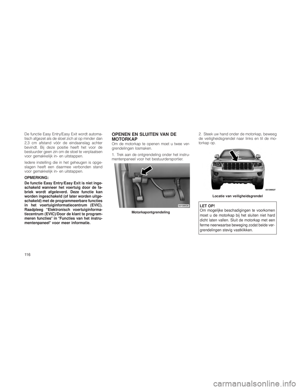 JEEP GRAND CHEROKEE 2013 Instructieboek (in Dutch) De functie Easy Entry/Easy Exit wordt automa-
tisch afgezet als de stoel zich al op minder dan
2,3 cm afstand vóór de eindaanslag achter
bevindt. Bij deze positie heeft het voor de
bestuurder geen z JEEP GRAND CHEROKEE 2013 Instructieboek (in Dutch) De functie Easy Entry/Easy Exit wordt automa-
tisch afgezet als de stoel zich al op minder dan
2,3 cm afstand vóór de eindaanslag achter
bevindt. Bij deze positie heeft het voor de
bestuurder geen z