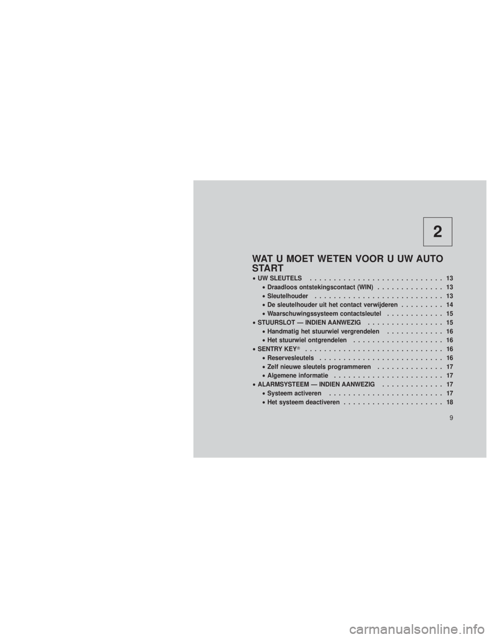 JEEP GRAND CHEROKEE 2012  Instructieboek (in Dutch) 2
WAT U MOET WETEN VOOR U UW AUTO
START
•UW SLEUTELS ............................ 13
• Draadloos ontstekingscontact (WIN) .............. 13
• Sleutelhouder ........................... 13
• De 