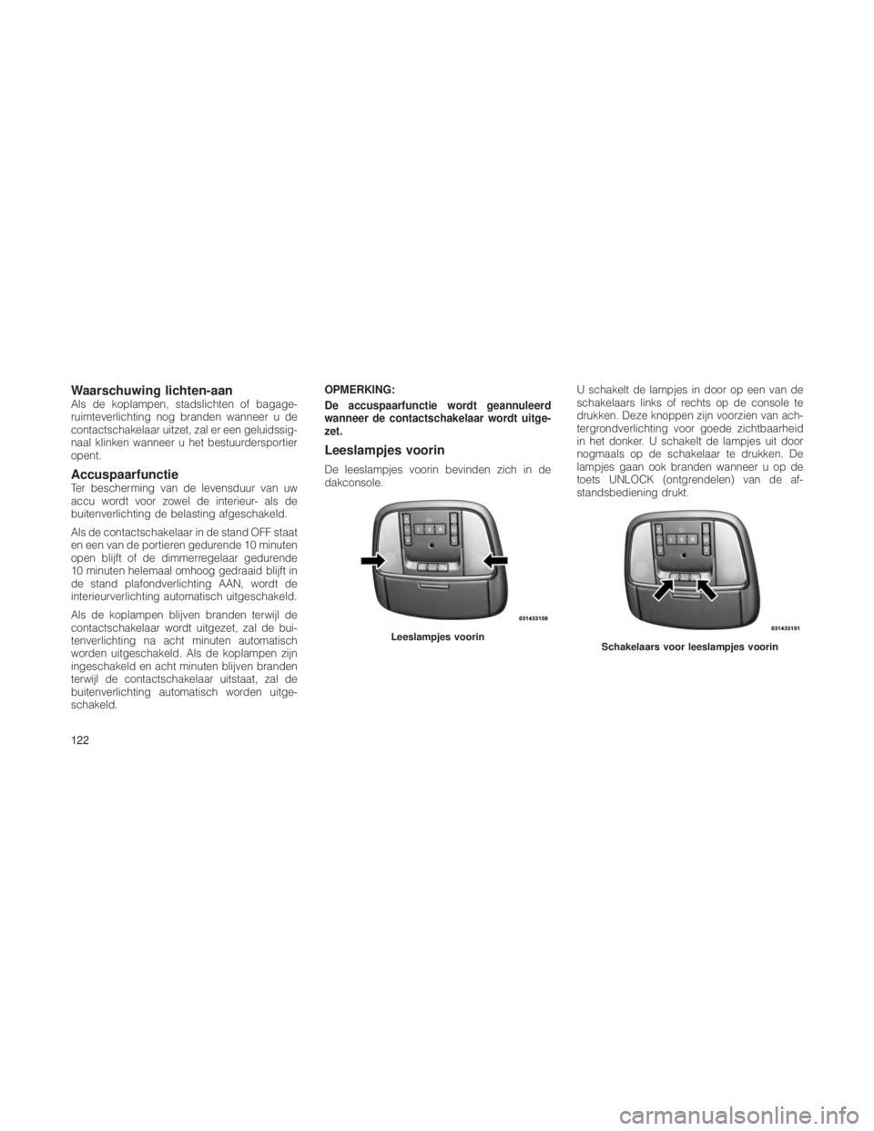 JEEP GRAND CHEROKEE 2013  Instructieboek (in Dutch) Waarschuwing lichten-aanAls de koplampen, stadslichten of bagage-
ruimteverlichting nog branden wanneer u de
contactschakelaar uitzet, zal er een geluidssig-
naal klinken wanneer u het bestuurdersport