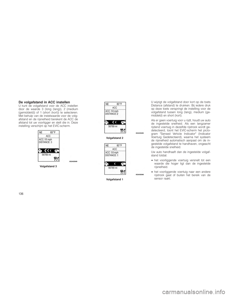 JEEP GRAND CHEROKEE 2012 Instructieboek (in Dutch) De volgafstand in ACC instellenU kunt de volgafstand voor de ACC instellen
door de waarde 3 (long (lang)), 2 (medium
(gemiddeld)) of 1 (short (kort)) te selecteren.
Met behulp van de instelwaarde voor JEEP GRAND CHEROKEE 2012 Instructieboek (in Dutch) De volgafstand in ACC instellenU kunt de volgafstand voor de ACC instellen
door de waarde 3 (long (lang)), 2 (medium
(gemiddeld)) of 1 (short (kort)) te selecteren.
Met behulp van de instelwaarde voor