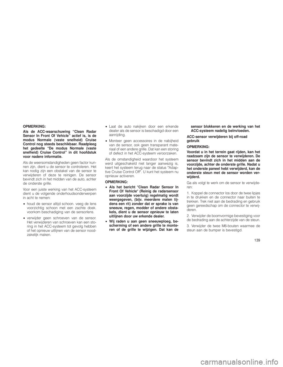 JEEP GRAND CHEROKEE 2012  Instructieboek (in Dutch) OPMERKING:
Als de ACC-waarschuwing “Clean Radar
Sensor In Front Of Vehicle” actief is, is de
modus Normale (vaste snelheid) Cruise
Control nog steeds beschikbaar. Raadpleeg
het gedeelte “De modu