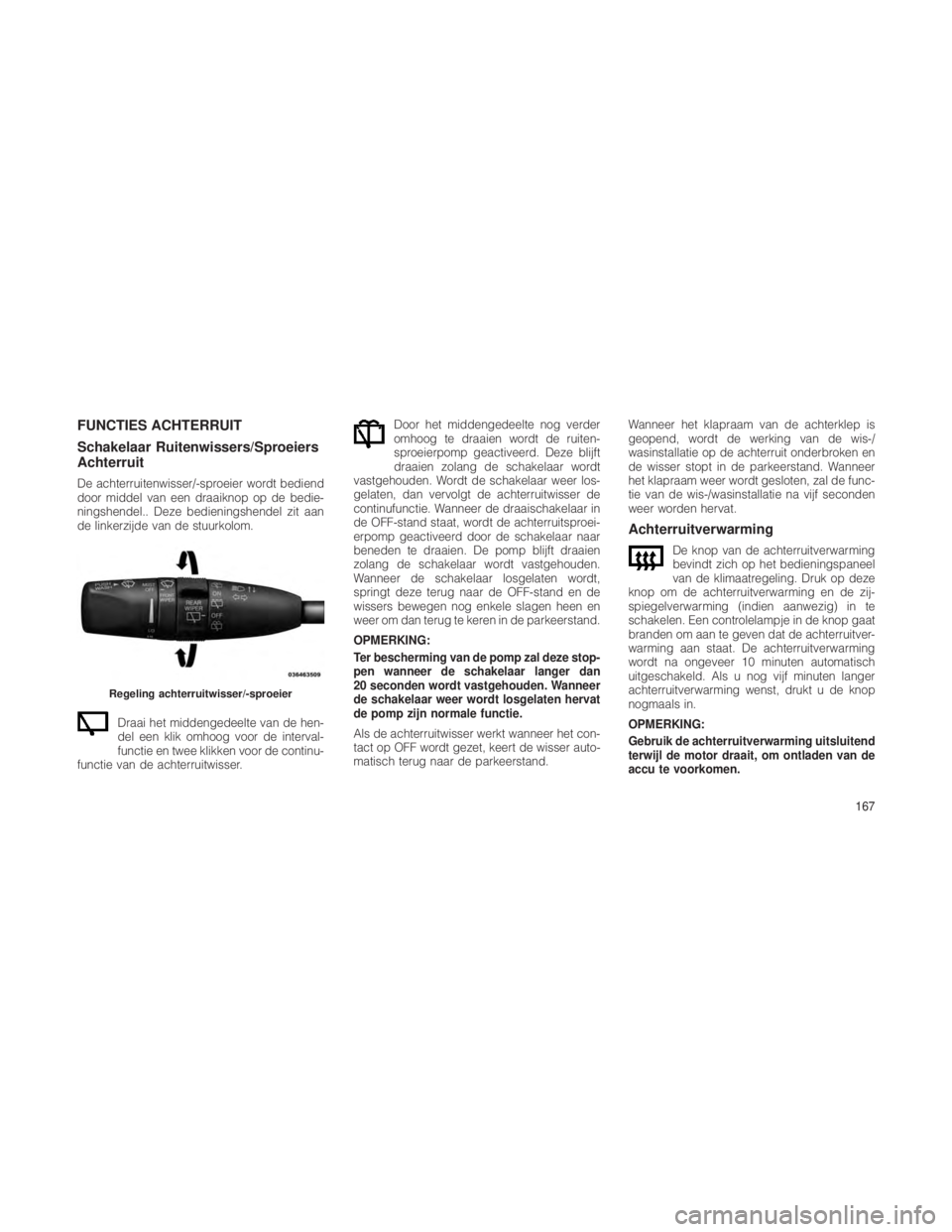JEEP GRAND CHEROKEE 2013 Instructieboek (in Dutch) FUNCTIES ACHTERRUIT
Schakelaar Ruitenwissers/Sproeiers
Achterruit
De achterruitenwisser/-sproeier wordt bediend
door middel van een draaiknop op de bedie-
ningshendel.. Deze bedieningshendel zit aan
d JEEP GRAND CHEROKEE 2013 Instructieboek (in Dutch) FUNCTIES ACHTERRUIT
Schakelaar Ruitenwissers/Sproeiers
Achterruit
De achterruitenwisser/-sproeier wordt bediend
door middel van een draaiknop op de bedie-
ningshendel.. Deze bedieningshendel zit aan
d