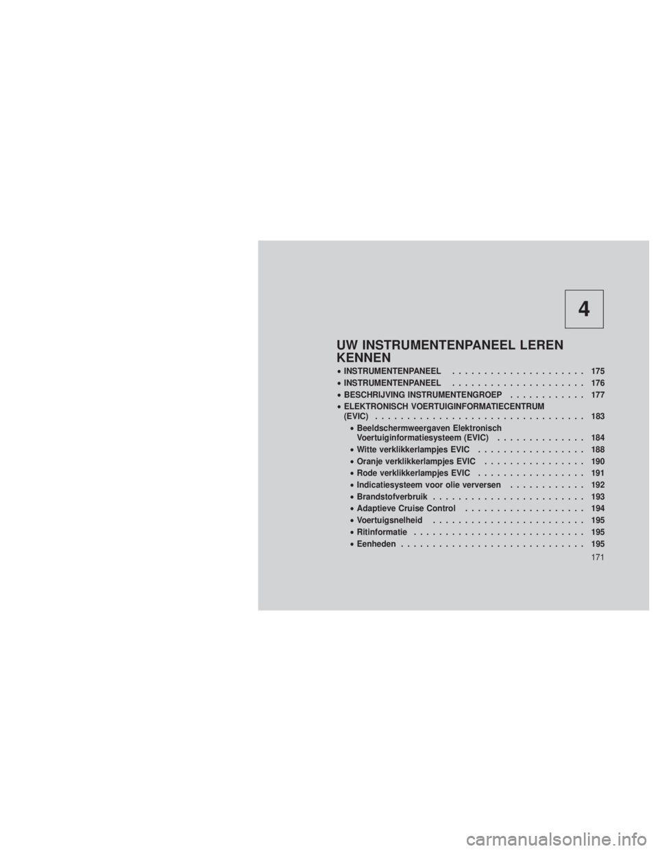 JEEP GRAND CHEROKEE 2013 Instructieboek (in Dutch) 4
UW INSTRUMENTENPANEEL LEREN
KENNEN
•INSTRUMENTENPANEEL ..................... 175
• INSTRUMENTENPANEEL ..................... 176
• BESCHRIJVING INSTRUMENTENGROEP ............ 177
• ELEKTRONIS JEEP GRAND CHEROKEE 2013 Instructieboek (in Dutch) 4
UW INSTRUMENTENPANEEL LEREN
KENNEN
•INSTRUMENTENPANEEL ..................... 175
• INSTRUMENTENPANEEL ..................... 176
• BESCHRIJVING INSTRUMENTENGROEP ............ 177
• ELEKTRONIS