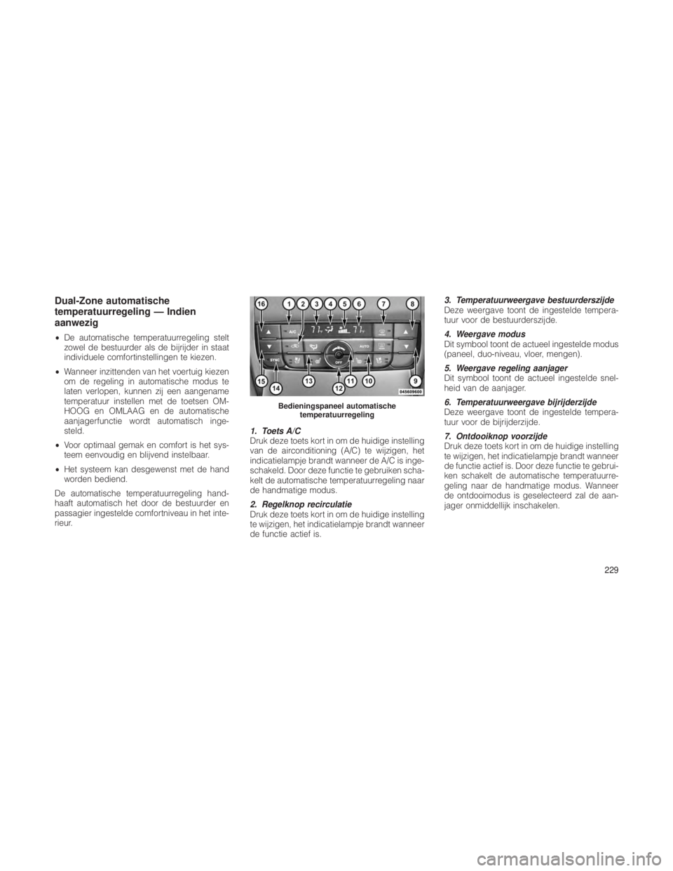JEEP GRAND CHEROKEE 2012  Instructieboek (in Dutch) Dual-Zone automatische
temperatuurregeling — Indien
aanwezig
•De automatische temperatuurregeling stelt
zowel de bestuurder als de bijrijder in staat
individuele comfortinstellingen te kiezen.
•