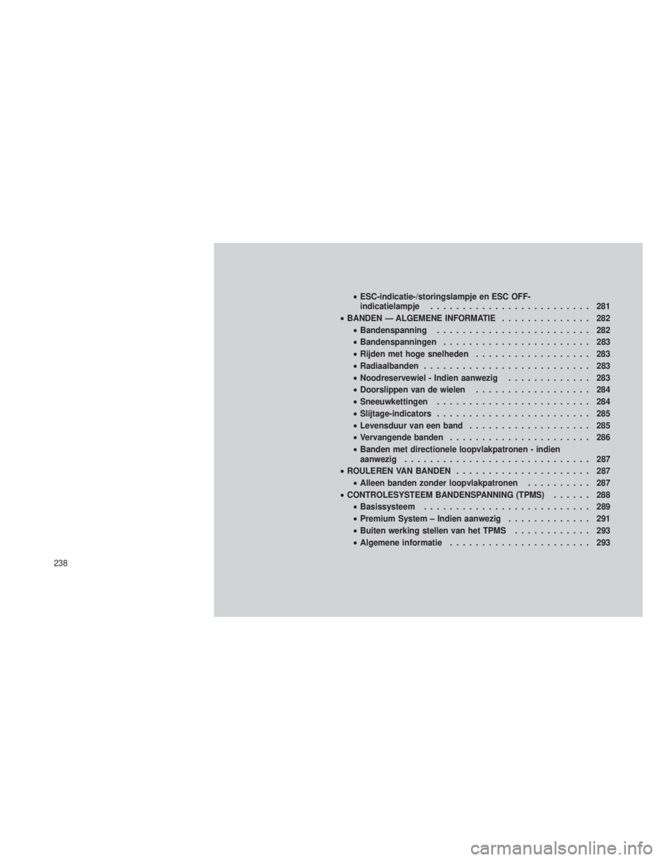 JEEP GRAND CHEROKEE 2013  Instructieboek (in Dutch) •ESC-indicatie-/storingslampje en ESC OFF-
indicatielampje ......................... 281
• BANDEN — ALGEMENE INFORMATIE .............. 282
• Bandenspanning ........................ 282
• Ban