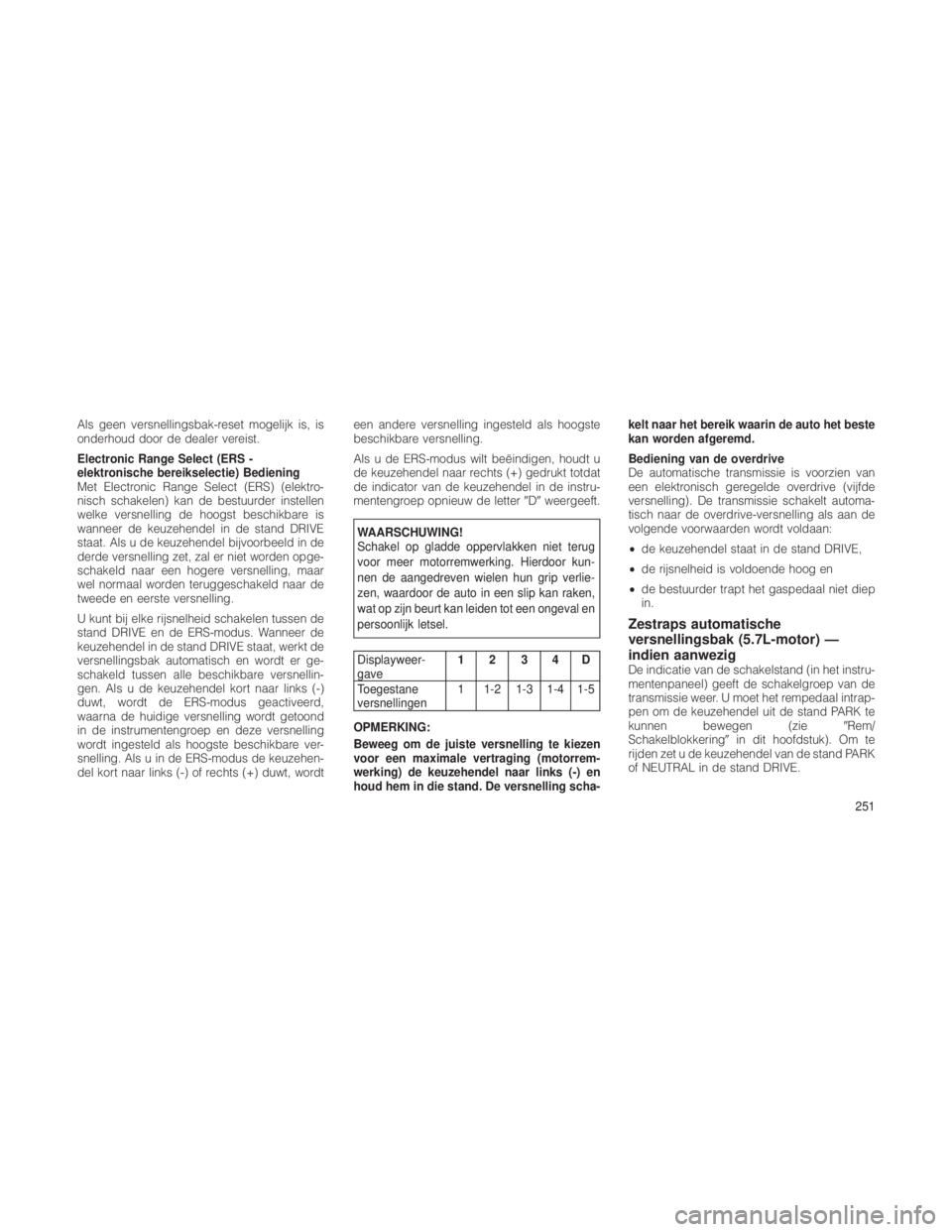 JEEP GRAND CHEROKEE 2012  Instructieboek (in Dutch) Als geen versnellingsbak-reset mogelijk is, is
onderhoud door de dealer vereist.
Electronic Range Select (ERS -
elektronische bereikselectie) Bediening
Met Electronic Range Select (ERS) (elektro-
nisc