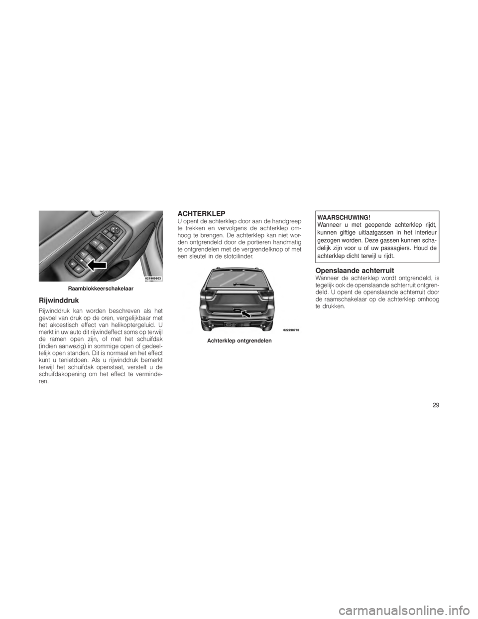 JEEP GRAND CHEROKEE 2012  Instructieboek (in Dutch) Rijwinddruk
Rijwinddruk kan worden beschreven als het
gevoel van druk op de oren, vergelijkbaar met
het akoestisch effect van helikoptergeluid. U
merkt in uw auto dit rijwindeffect soms op terwijl
de 