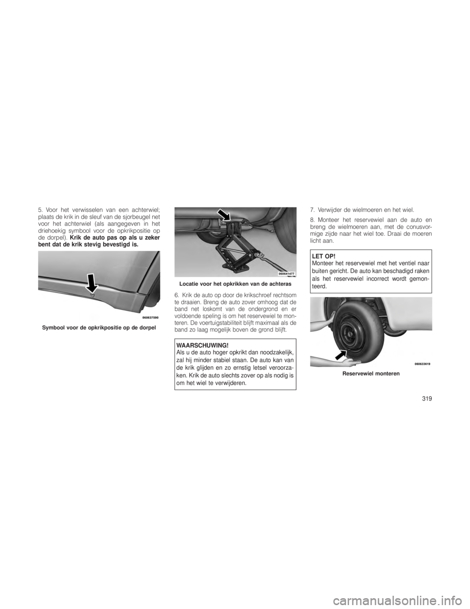 JEEP GRAND CHEROKEE 2013 Instructieboek (in Dutch) 5. Voor het verwisselen van een achterwiel;
plaats de krik in de sleuf van de sjorbeugel net
voor het achterwiel (als aangegeven in het
driehoekig symbool voor de opkrikpositie op
de dorpel).Krik de a JEEP GRAND CHEROKEE 2013 Instructieboek (in Dutch) 5. Voor het verwisselen van een achterwiel;
plaats de krik in de sleuf van de sjorbeugel net
voor het achterwiel (als aangegeven in het
driehoekig symbool voor de opkrikpositie op
de dorpel).Krik de a
