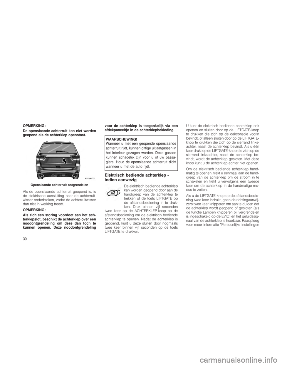 JEEP GRAND CHEROKEE 2012  Instructieboek (in Dutch) OPMERKING:
De openslaande achterruit kan niet worden
geopend als de achterklep openstaat.
Als de openslaande achterruit geopend is, is
de elektrische aansluiting naar de achterruit-
wisser onderbroken