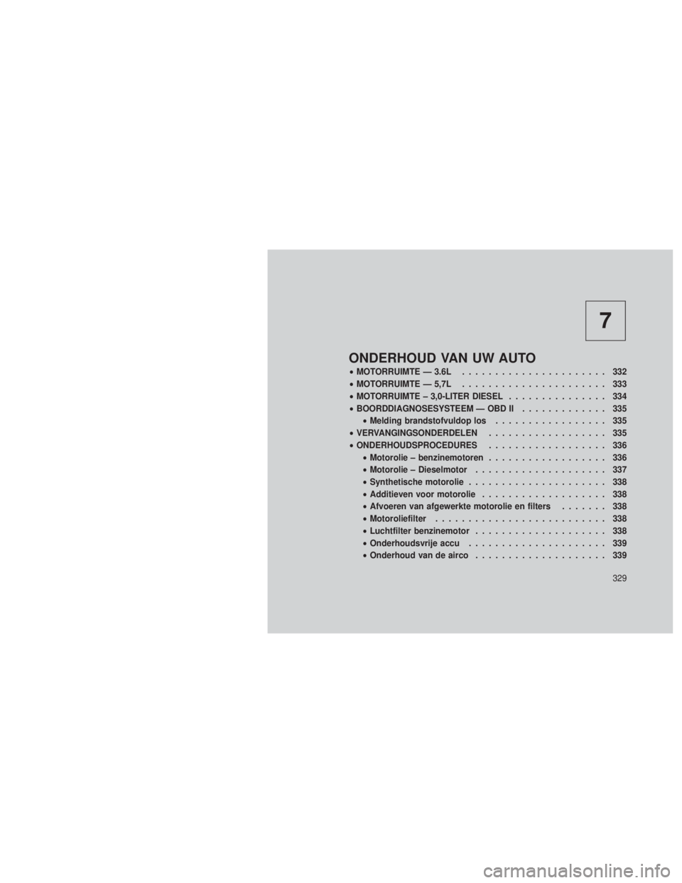 JEEP GRAND CHEROKEE 2013 Instructieboek (in Dutch) 7
ONDERHOUD VAN UW AUTO
•MOTORRUIMTE — 3.6L ...................... 332
• MOTORRUIMTE — 5,7L ...................... 333
• MOTORRUIMTE – 3,0-LITER DIESEL ............... 334
• BOORDDIAGNOS JEEP GRAND CHEROKEE 2013 Instructieboek (in Dutch) 7
ONDERHOUD VAN UW AUTO
•MOTORRUIMTE — 3.6L ...................... 332
• MOTORRUIMTE — 5,7L ...................... 333
• MOTORRUIMTE – 3,0-LITER DIESEL ............... 334
• BOORDDIAGNOS