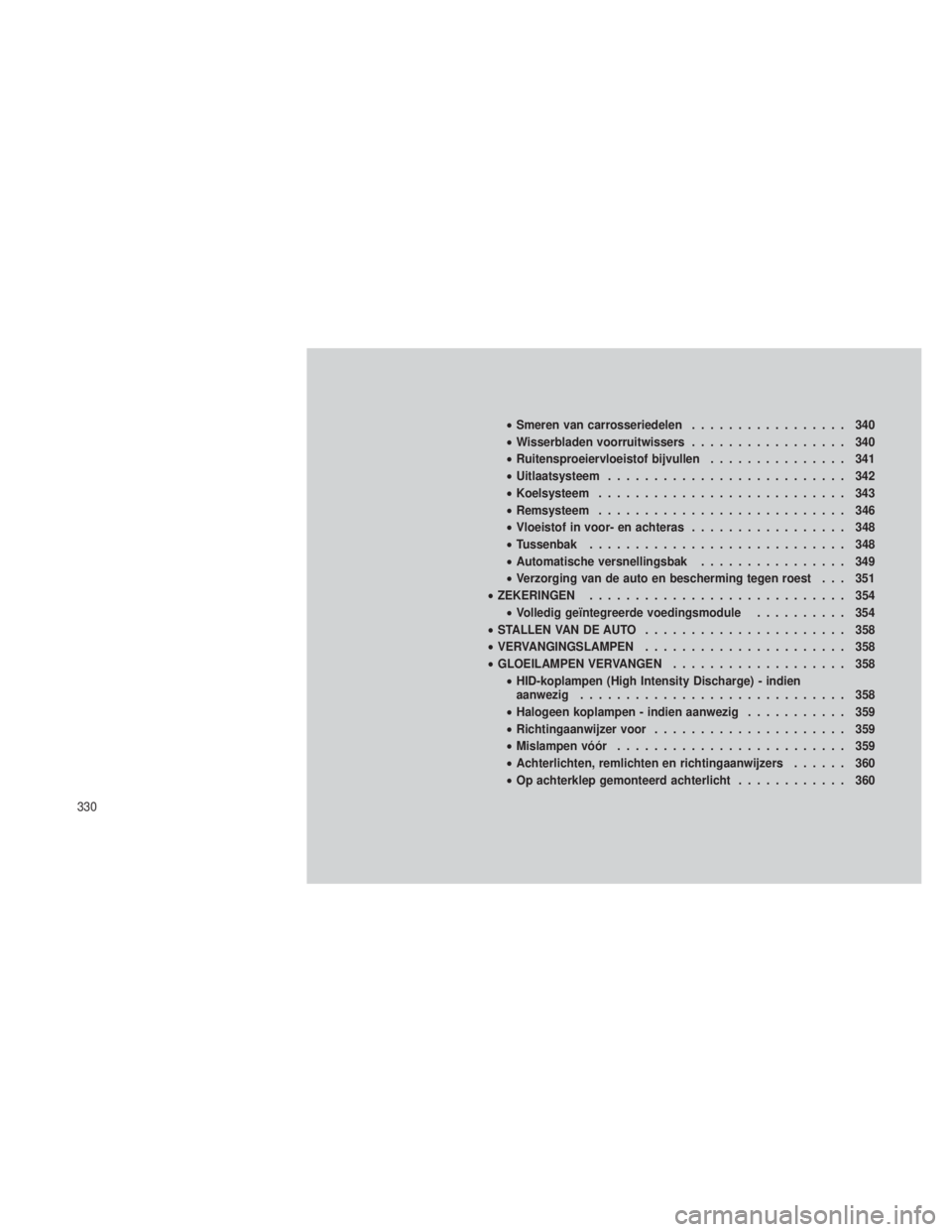 JEEP GRAND CHEROKEE 2013 Instructieboek (in Dutch) •Smeren van carrosseriedelen ................. 340
• Wisserbladen voorruitwissers ................. 340
• Ruitensproeiervloeistof bijvullen ............... 341
• Uitlaatsysteem ............... JEEP GRAND CHEROKEE 2013 Instructieboek (in Dutch) •Smeren van carrosseriedelen ................. 340
• Wisserbladen voorruitwissers ................. 340
• Ruitensproeiervloeistof bijvullen ............... 341
• Uitlaatsysteem ...............