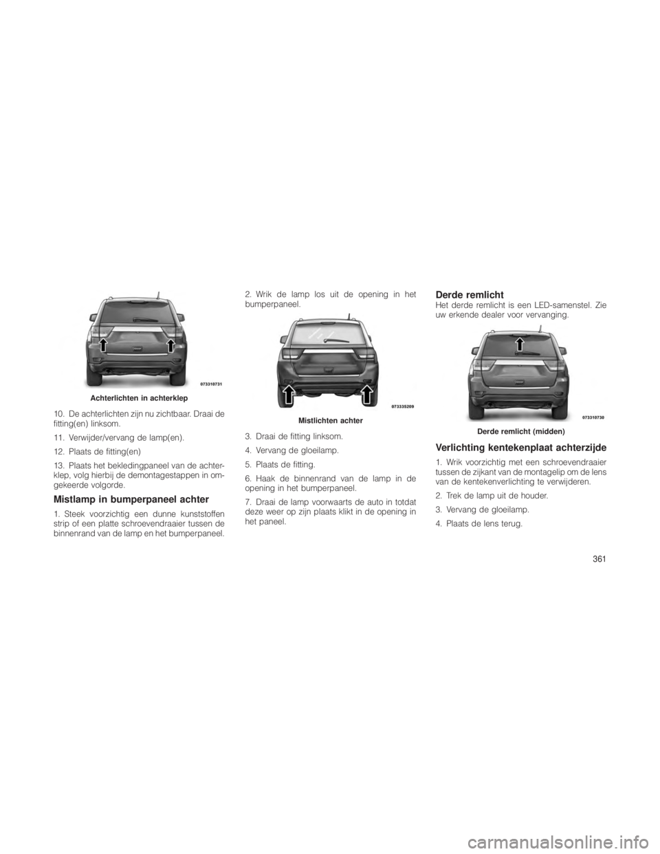 JEEP GRAND CHEROKEE 2013  Instructieboek (in Dutch) 10. De achterlichten zijn nu zichtbaar. Draai de
fitting(en) linksom.
11. Verwijder/vervang de lamp(en).
12. Plaats de fitting(en)
13. Plaats het bekledingpaneel van de achter-
klep, volg hierbij de d
