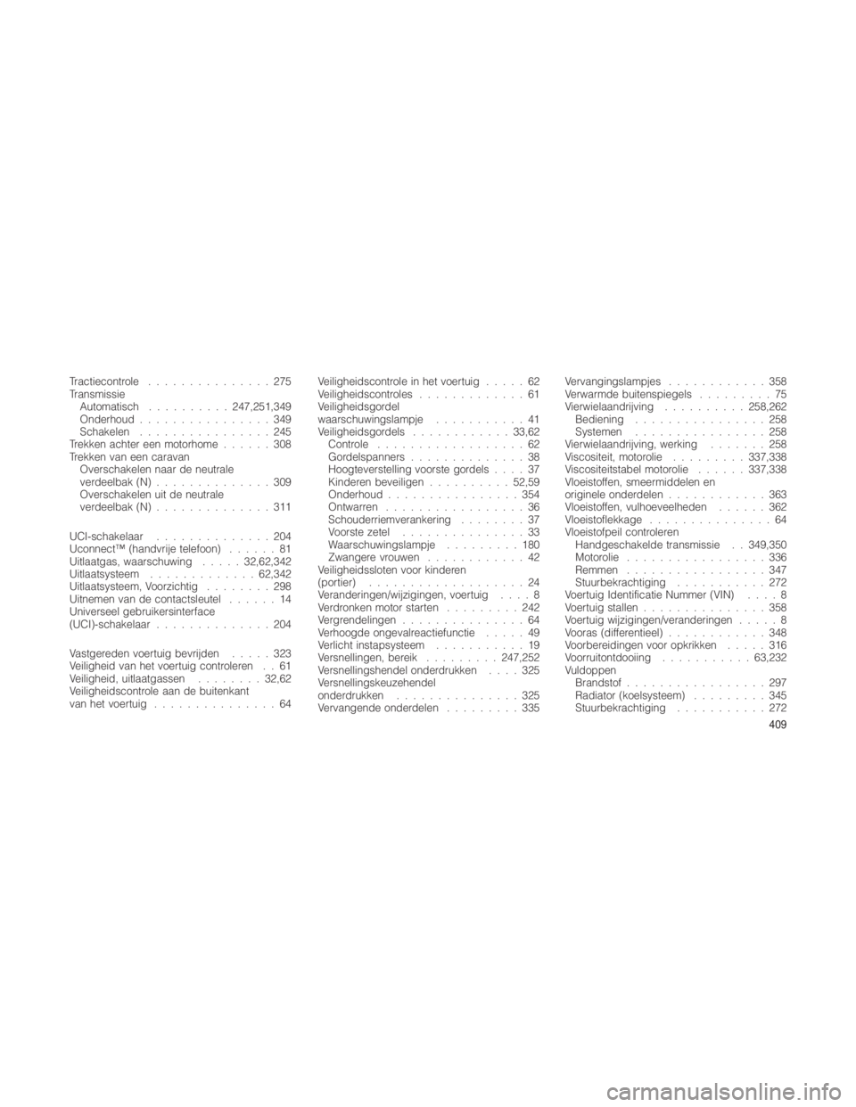 JEEP GRAND CHEROKEE 2012  Instructieboek (in Dutch) Tractiecontrole...............275
Transmissie Automatisch .......... 247,251,349
Onderhoud ................349
Schakelen ................245
Trekken achter een motorhome ......308
Trekken van een cara